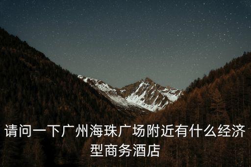 請(qǐng)問一下廣州海珠廣場(chǎng)附近有什么經(jīng)濟(jì)型商務(wù)酒店
