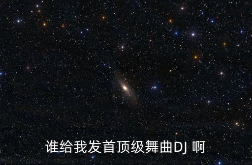 誰給我發首頂級舞曲DJ 啊