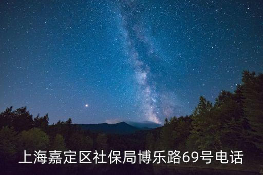 上海市社會保險事業管理中心嘉定分中心電話，上海嘉定區社保局博樂路69號電話