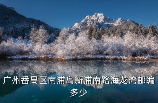 廣州番禺區南浦島新浦南路海龍灣郵編多少