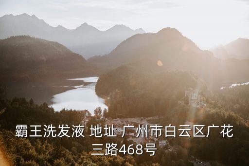 霸王洗發液 地址 廣州市白云區廣花三路468號