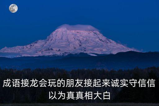 成語接龍會玩的朋友接起來誠實守信信以為真真相大白
