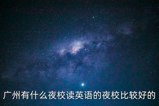廣州有哪些夜讀學校，廣州有什么好的夜校讀