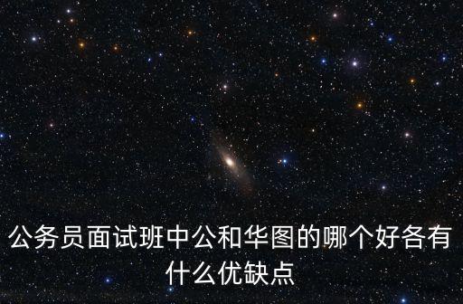 廣州中公和華圖面試培訓哪個好，華圖和中公教育的面試培訓哪個好啊