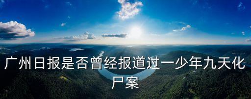 廣州曉園新村新消息，廣州日報是否曾經報道過一少年九天化尸案
