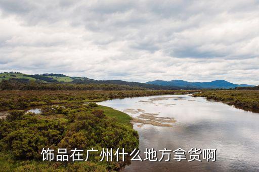 廣州飾品拿貨去哪里呢，飾品在廣州什么地方拿貨啊