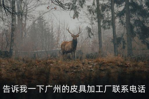 廣州市再騰皮革廠電話，廣州花都最好的皮革生產廠家在哪里啊