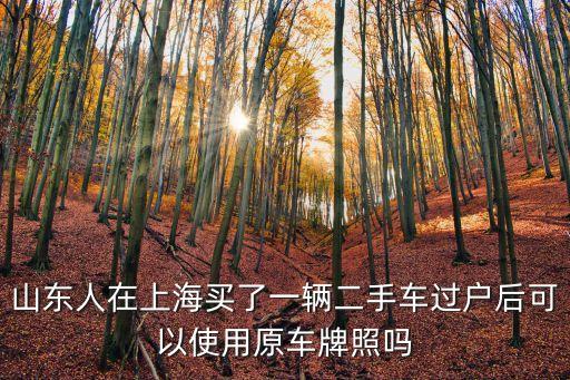 山東人在上海買了一輛二手車過戶后可以使用原車牌照嗎