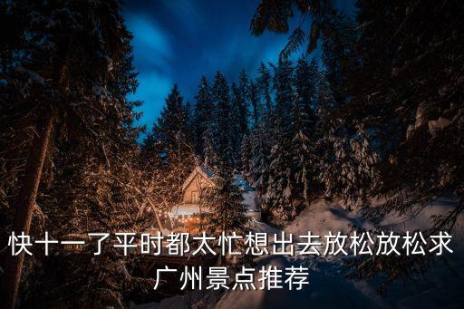 快十一了平時都太忙想出去放松放松求廣州景點推薦