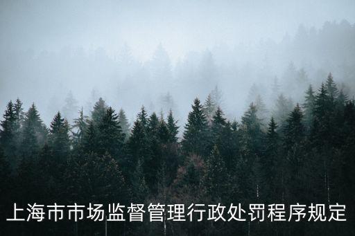 上海市場(chǎng)監(jiān)督管理行政，上海市市場(chǎng)監(jiān)督管理行政處罰程序規(guī)定