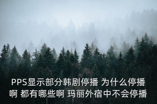 廣州衛(wèi)視馬麗，PPS顯示部分韓劇停播 為什么停播啊 都有哪些啊 瑪麗外宿中不會停播吧