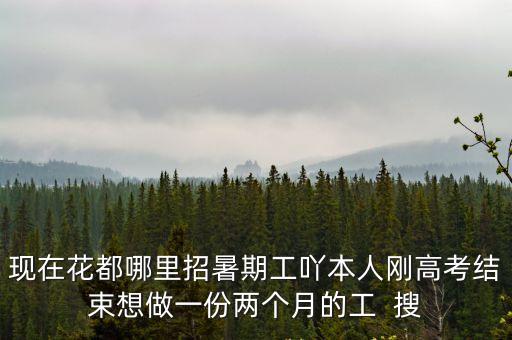 現在花都哪里招暑期工吖本人剛高考結束想做一份兩個月的工  搜