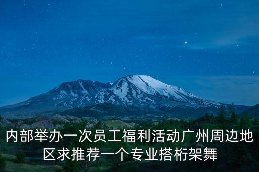 內部舉辦一次員工福利活動廣州周邊地區求推薦一個專業搭桁架舞