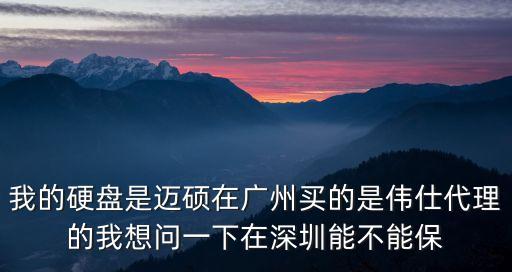 我的硬盤是邁碩在廣州買的是偉仕代理的我想問(wèn)一下在深圳能不能保