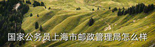 國(guó)家公務(wù)員上海市郵政管理局怎么樣