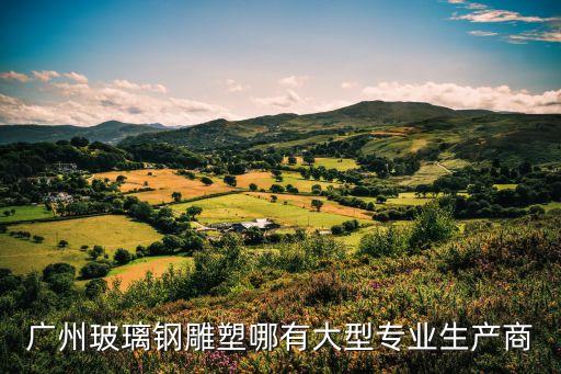 廣州玻璃鋼雕塑哪有大型專業生產商