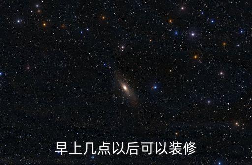 上海市工作日幾點可以裝修，早上幾點以后可以裝修