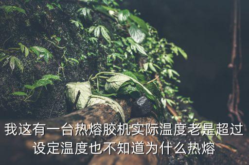 我這有一臺熱熔膠機實際溫度老是超過設定溫度也不知道為什么熱熔