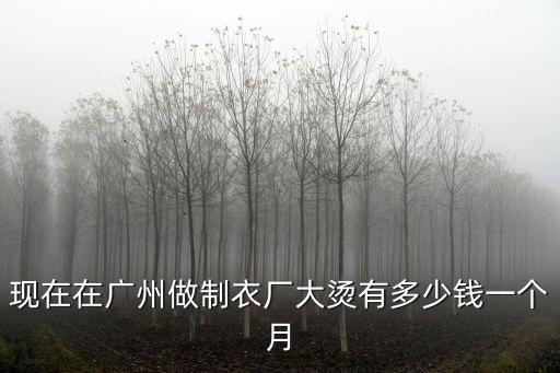 現在在廣州做制衣廠大燙有多少錢一個月