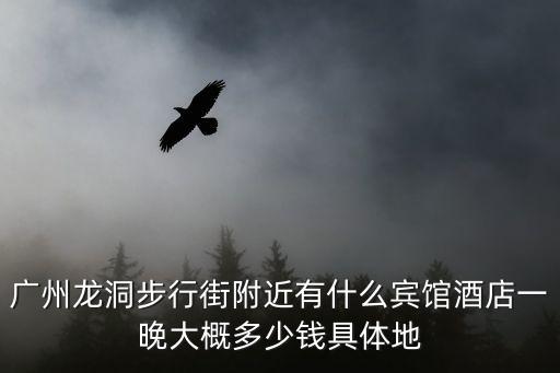 廣州龍洞步行街附近有什么賓館酒店一晚大概多少錢具體地