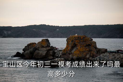 寶山區今年初三一模考成績出來了嗎最高多少分