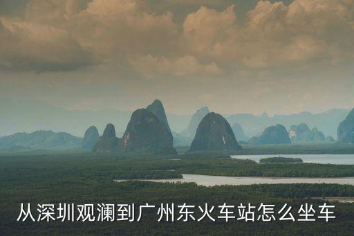 從深圳觀瀾到廣州東火車站怎么坐車