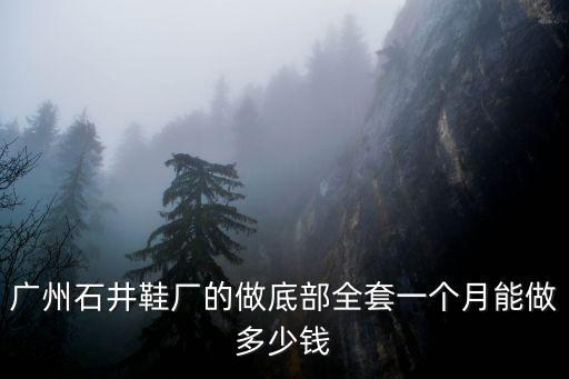 廣州石井鞋廠工資待遇，廣州鞋廠工資怎么樣
