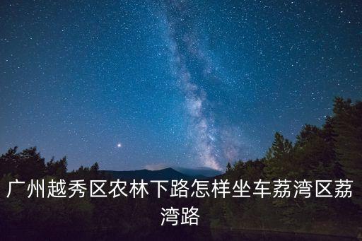 廣州越秀區(qū)農(nóng)林下路怎樣坐車?yán)鬄硡^(qū)荔灣路