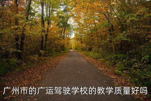 廣州東運(yùn)駕校口碑怎么，廣州市的廣運(yùn)駕駛學(xué)校的教學(xué)質(zhì)量好嗎