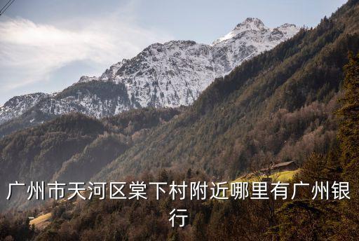 廣州市天河區棠下村附近哪里有廣州銀行