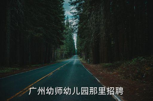 廣州幼師幼兒園那里招聘