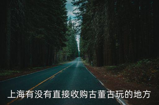 上海市老巷子收古玩，上海哪里有收古董的