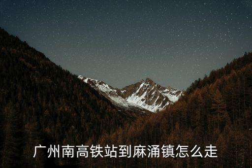 廣州南站去東莞麻涌鎮，從廣州南站到東莞麻涌鎮坐什么公交車最快到達