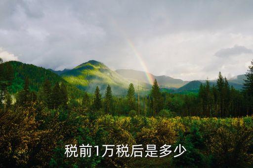 廣州稅前1萬稅后多少，稅前1萬稅后是多少
