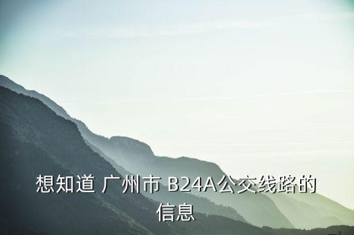 想知道 廣州市 B24A公交線路的信息