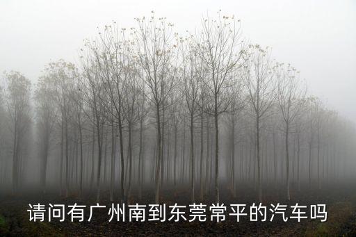 廣州南站到東莞常平的汽車，廣州南站可以直達常平嗎