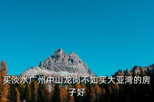 買淡水廣州中山龍崗不如買大亞灣的房子好
