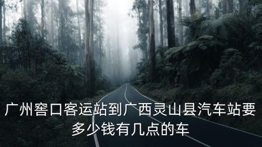 廣州窖口站至廣西靈山縣時刻表，廣州至廣西靈山早班車幾點開
