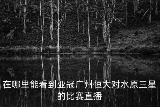 在哪里能看到亞冠廣州恒大對水原三星的比賽直播
