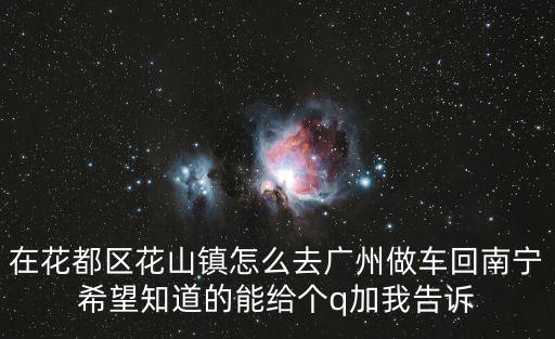 在花都區花山鎮怎么去廣州做車回南寧希望知道的能給個q加我告訴