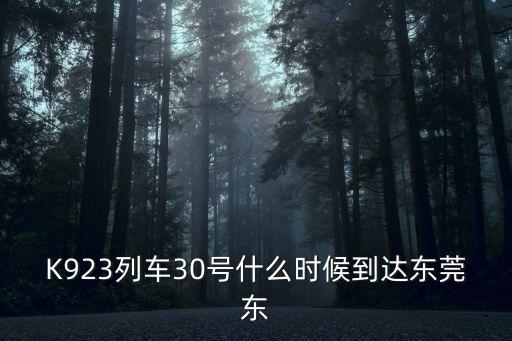 K923列車30號(hào)什么時(shí)候到達(dá)東莞東