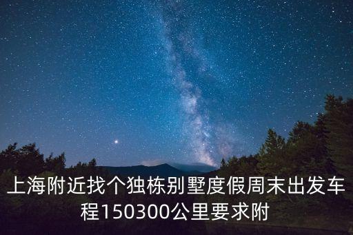 上海附近找個獨棟別墅度假周末出發車程150300公里要求附