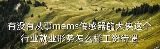 有沒有從事mems傳感器的大俠這個行業就業形勢怎么樣工資待遇