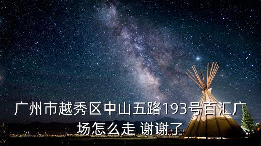 廣州百匯城在哪里，廣州市越秀區(qū)中山五路193號(hào)百匯廣場怎么走 謝謝了