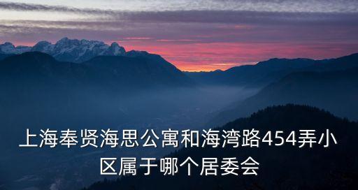 上海奉賢海思公寓和海灣路454弄小區屬于哪個居委會