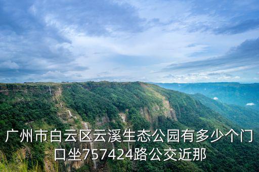 廣州市白云區(qū)云溪生態(tài)公園有多少個(gè)門(mén)口坐757424路公交近那