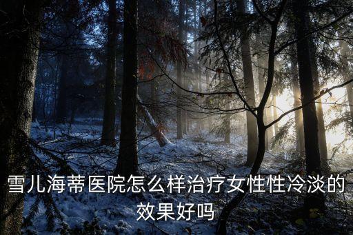 廣州雪兒海蒂醫院資質，雪兒海蒂醫院怎么樣治療女性性冷淡的效果好嗎
