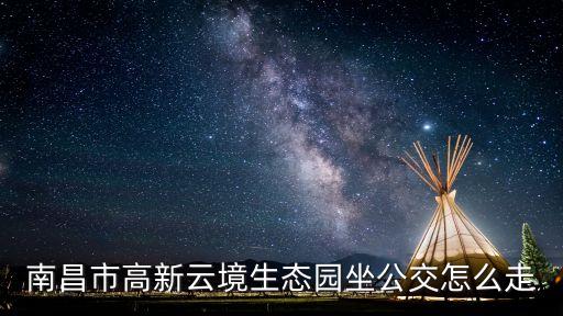 南昌市高新云境生態園坐公交怎么走