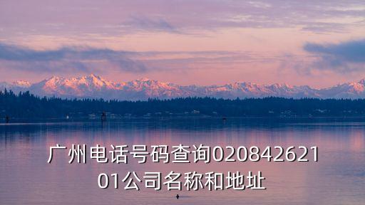 廣州電話號碼查詢02084262101公司名稱和地址