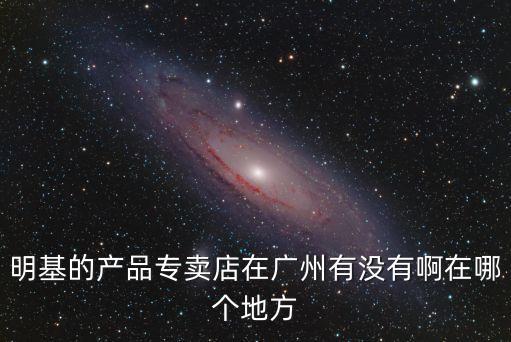 明基的產品專賣店在廣州有沒有啊在哪個地方